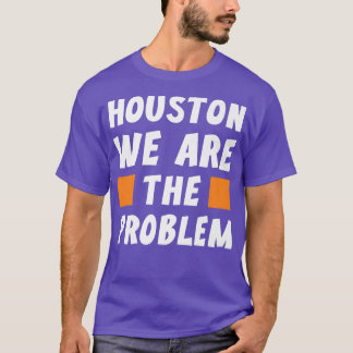 Camiseta Houston We Are The Problem  Funny Sarcastic 