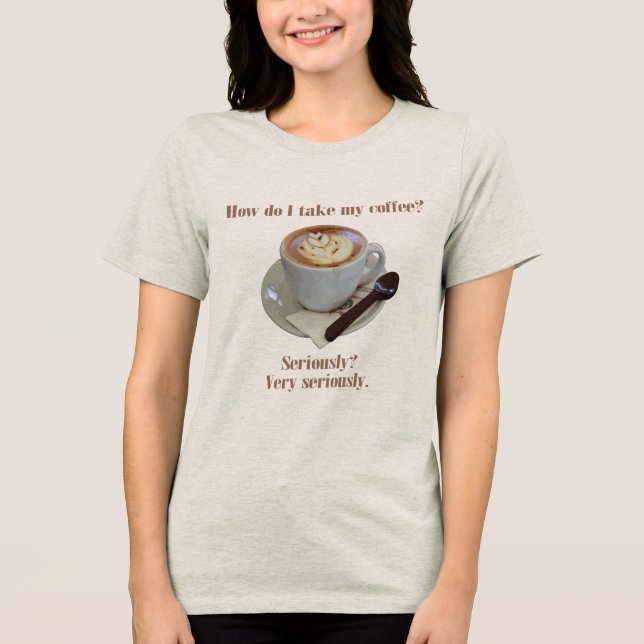Camiseta How Do I Take My Coffee? Seriously? Very Seriously (Frente)