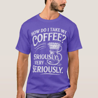 Camiseta How Do Iake My Coffee Very Seriously Funny Coffee 