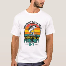 Camiseta How Many Days A Week Should You Go Fishing 6-7?