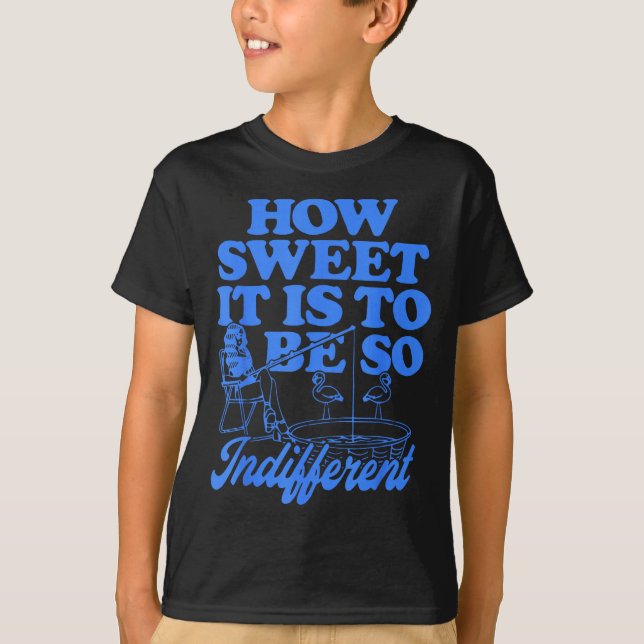 Camiseta How Sweet It Is To Be So Indifferent  (Frente)