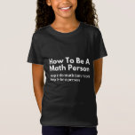 Camiseta How To Be A Math Person<br><div class="desc">funny, mathematics, math, childrens maths, how to be a math person, math club, math equation, math quotes, mathematician, nerdy math, school, science, math teacher, person, teacher, back to school, cool, funny math, geek, pun, children, education, engineer, first day of school, grades, how, kids, math person, math student, nerdy, numbers, professor,...</div>