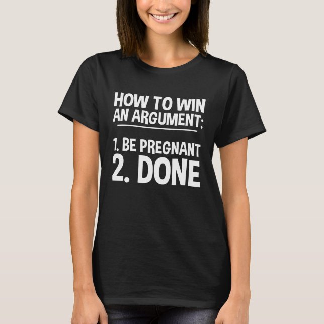 Camiseta How To Win An Argument Be Pregnant Done (Frente)