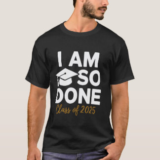 Camiseta I Am So Done Class of 2025 Funny Graduation Teache
