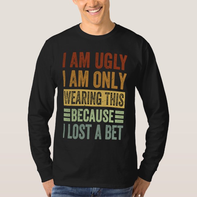Camiseta I Am Ugly I Am Only Wearing This Because I Lost A  (Frente)