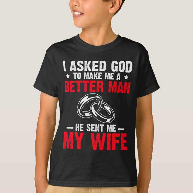 Camiseta I Ask God To Make Me Better Man He Sent Me My Wife (Frente)