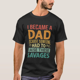 Camiseta I Became A Dad Because Someone Had To Raise These