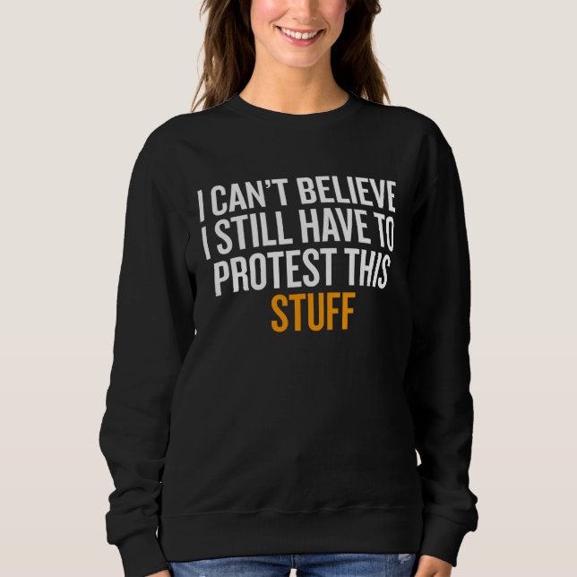 Camiseta I Can t Believe I Still Have to Protest This Stuff (Frente)