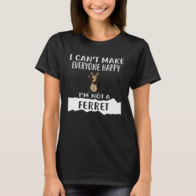 Camiseta I Can t Make Everyone Happy I m Not A FERRET (Frente)