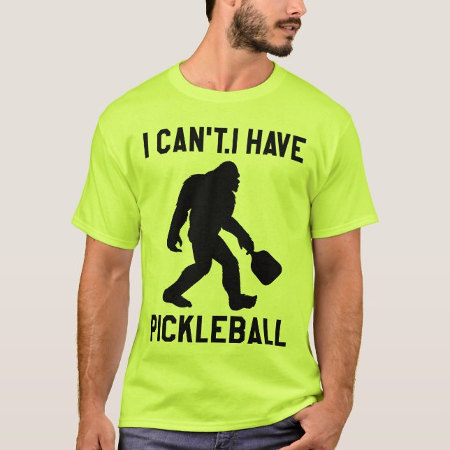 Camiseta  I Can't I Have Pickleball - Bigfoot Funny (Frente)