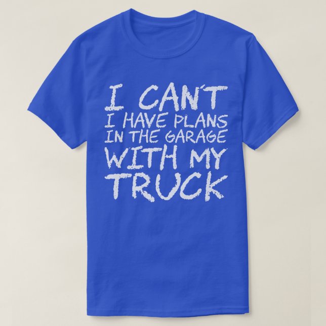Camiseta I Can't I Have Plans In The Garage With My Truck87 (Frente do Design)