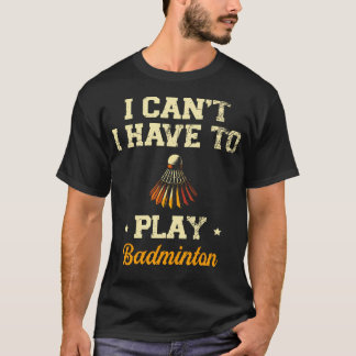 Camiseta I Can'T I Have To Play Badminton Player Shuttlecoc