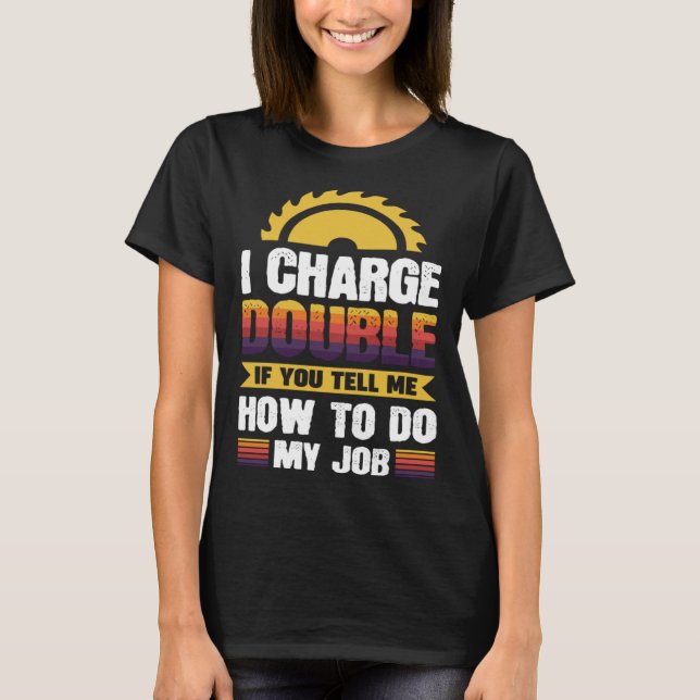 Camiseta I charge double if you tell me how to do my job (Frente)
