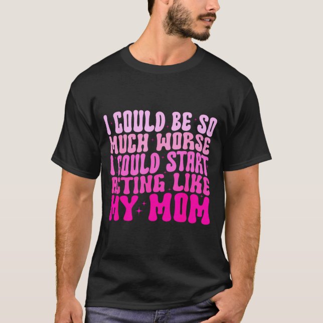 Camiseta I Could Be So Much Worse I Could Start Acting Like (Frente)