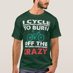 Camiseta I Cycle To Burn Off The Crazy Biker Cycle  