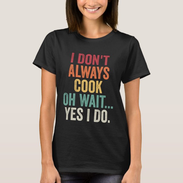 Camiseta I Don t Always Cook Oh Wait Yes I Do  Chef Cooking (Frente)