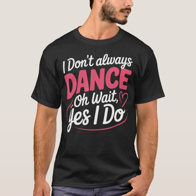 Camiseta I Don't Always Dance Oh Wait Yes I Do (Frente)