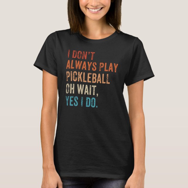 Camiseta I Don't Always Play Oh Wait Pickleball Fan Pickleb (Frente)