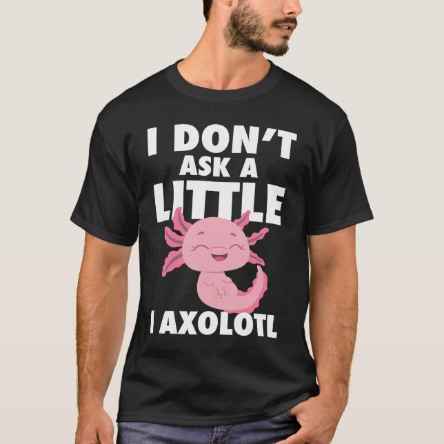 Camiseta I Don't Ask A Little I Axolotl Axolotl Amphibian F (Frente)