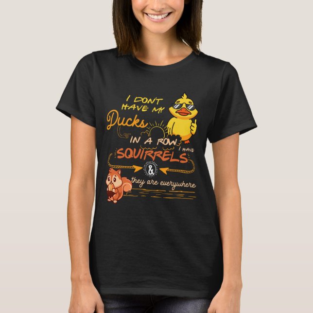 Camiseta I Don't Have My Ducks In A Row Squirrels They Are  (Frente)