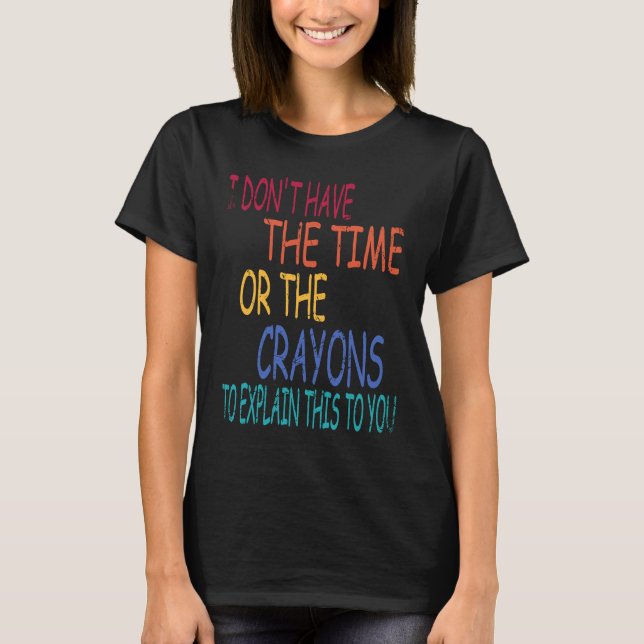 Camiseta I Don't Have The Time Or The Crayons To Explain Th (Frente)