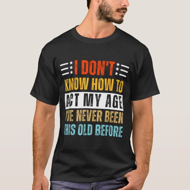 Camiseta I Don't Know How To Act My Age Funny Old Birthday  (Frente)