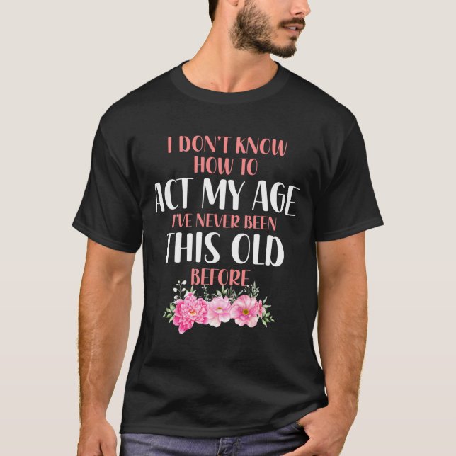 Camiseta I Don't Know How To Act My Age. Funny Sayings For  (Frente)