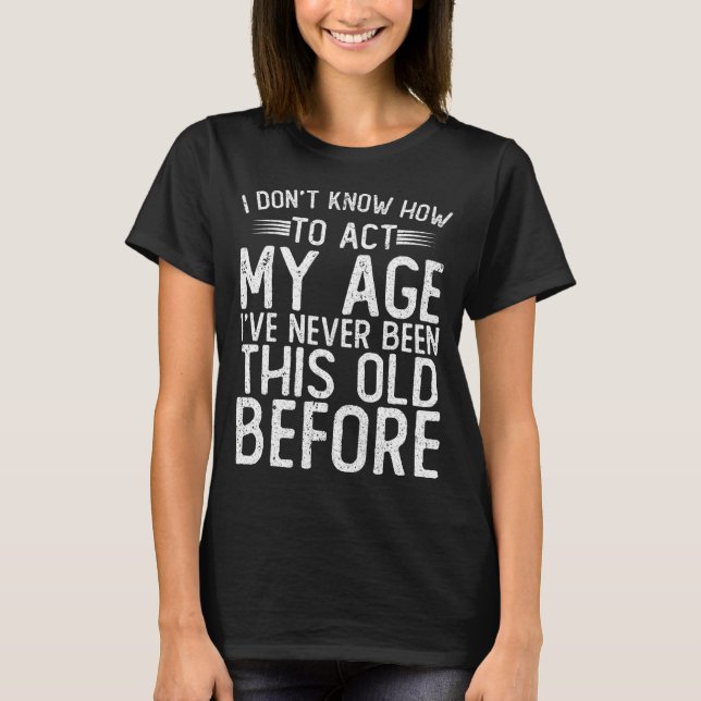 Camiseta I Dont Know How To Act My Age Ive Never Been  (Frente)