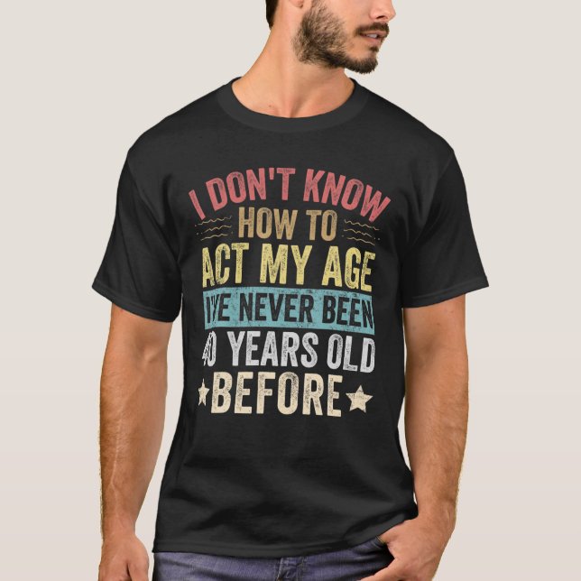 Camiseta I Don't Know How To Act My Age I've Never Been 40 (Frente)