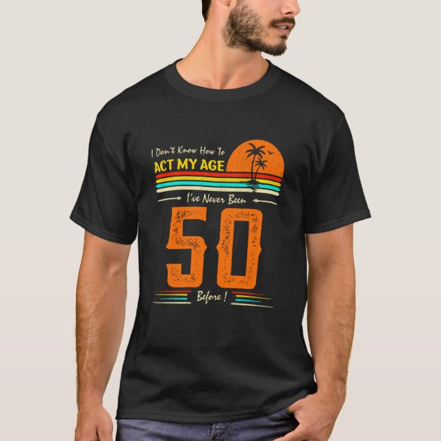 Camiseta I Don't Know How To Act My Age I'Ve Never Been 50  (Frente)