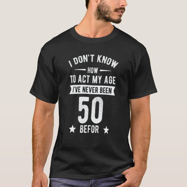 Camiseta I Don't Know How To Act My Age I'Ve Never Been 50  (Frente)