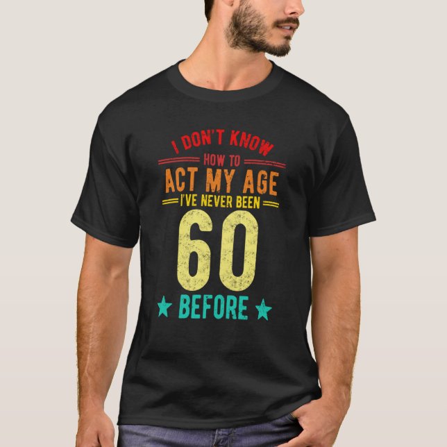 Camiseta I Don't Know How To Act My Age I've Never Been 60  (Frente)
