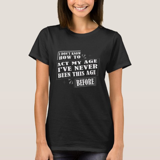 Camiseta I Don't Know How To Act My Age I've Never Been Thi (Frente)