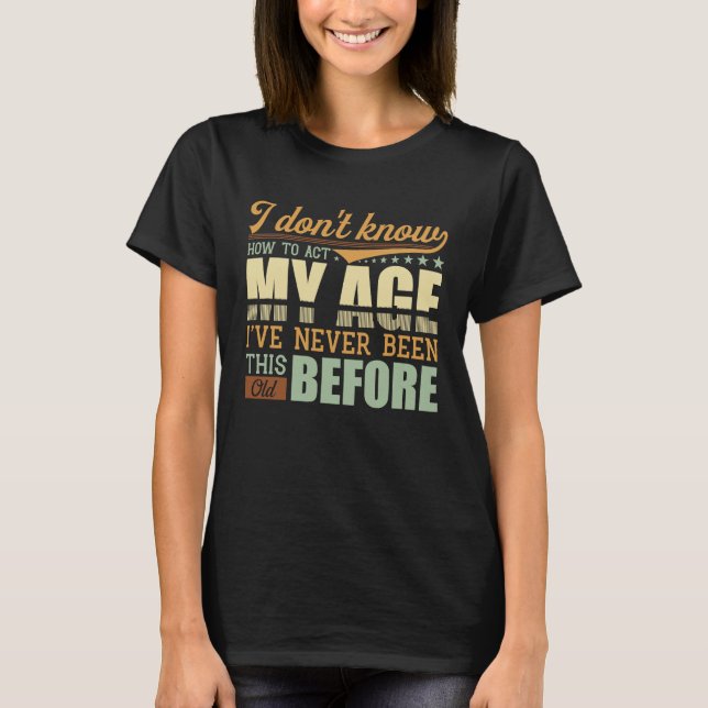 Camiseta I Dont Know How To Act My Age Ive Never Been This  (Frente)