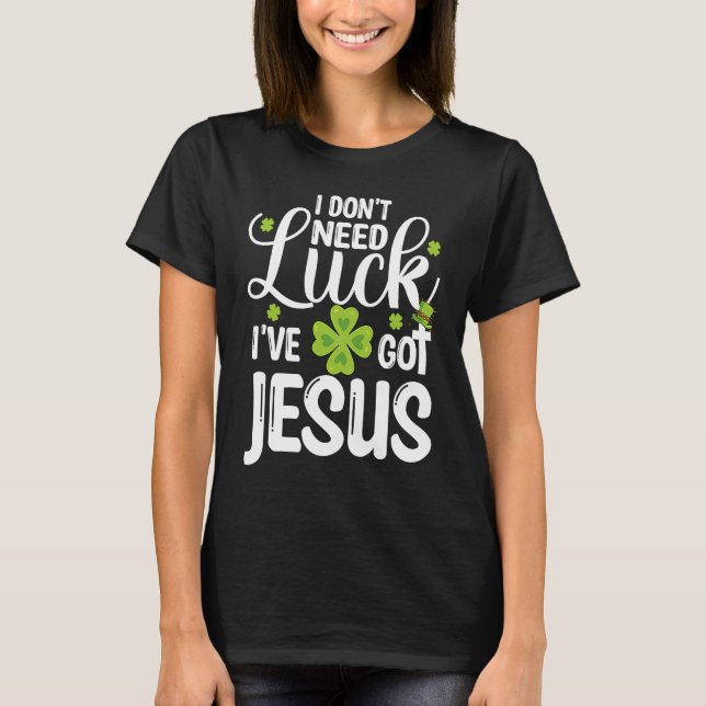 Camiseta I Don't Need Luck I've Got Jesus St Patricks Day C (Frente)
