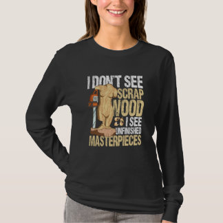 Camiseta I Don't See Scrap Wood I See Unfinished Masterpiec