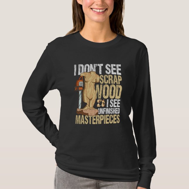 Camiseta I Don't See Scrap Wood I See Unfinished Masterpiec (Frente)