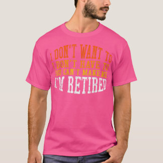 Camiseta I Dont Want To You Cant Make Me Im Retired 