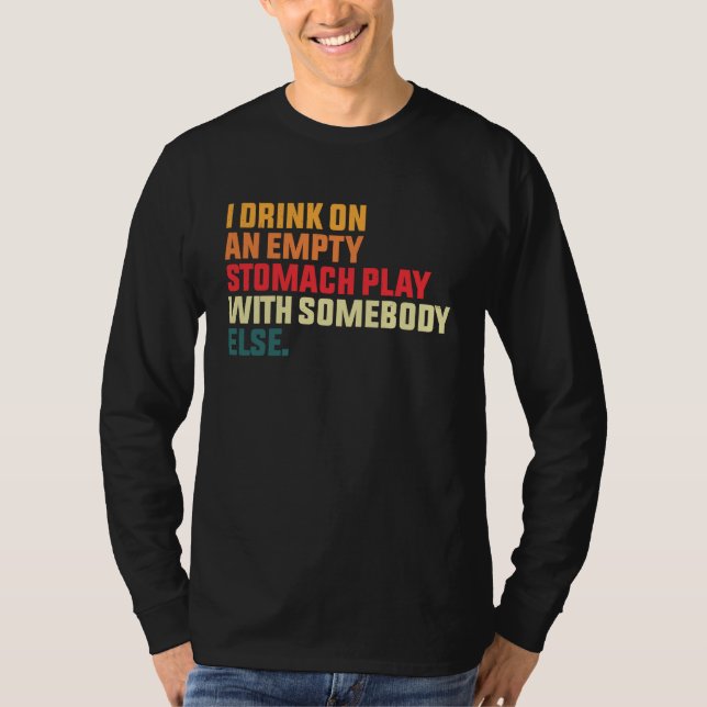 Camiseta I Drink On An Empty Stomach Play With Somebody Els (Frente)