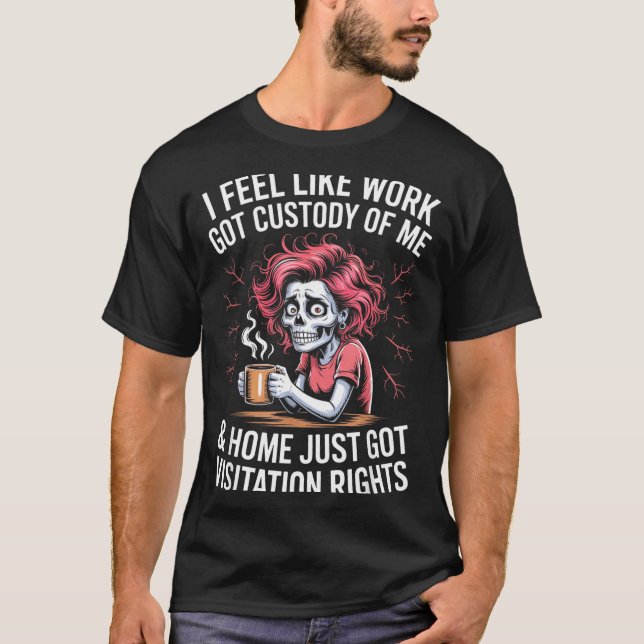Camiseta I Feel Like Work Got Custody Of Me And Home  (Frente)