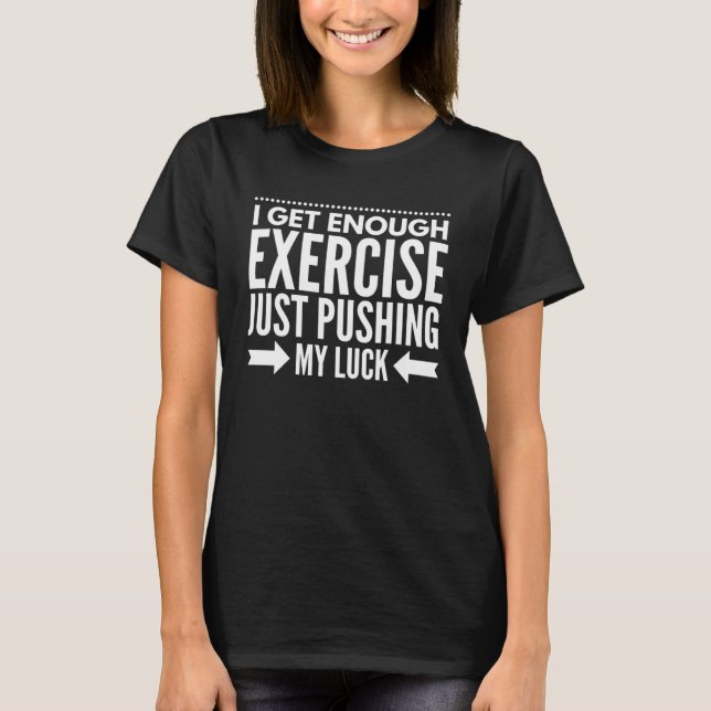 Camiseta I Get Enough Exercise Just Pushing My Luck Workout (Frente)