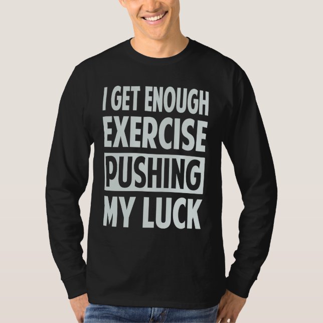 Camiseta I Get Enough Exercise Pushing My Luck (Frente)