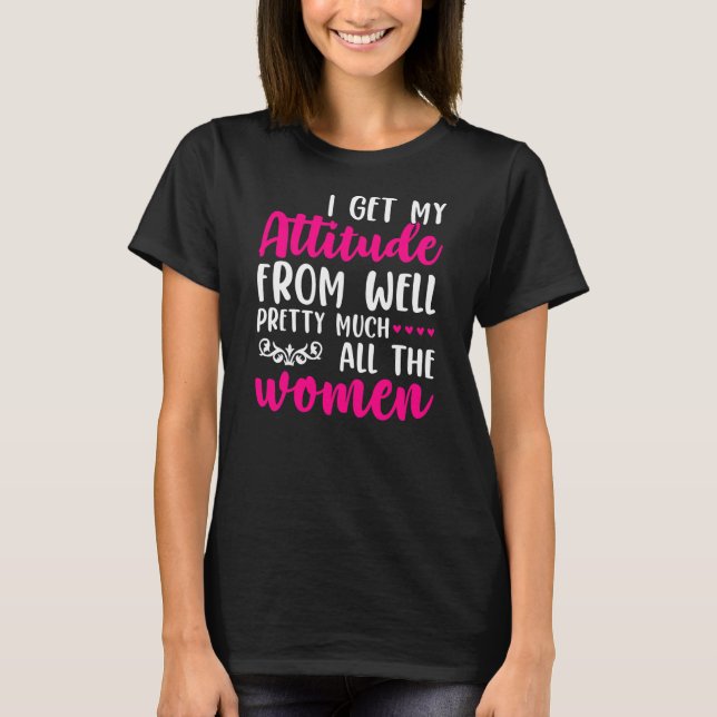 Camiseta I Get My Attitude From Women In My Life Sassy  (Frente)