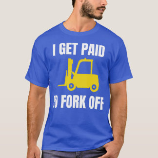 Camiseta I Get Paid To Fork Off Forklift Operator
