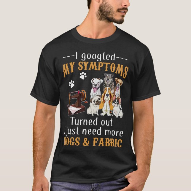 Camiseta I Googled My Symptoms Turned Out I Just Need More  (Frente)