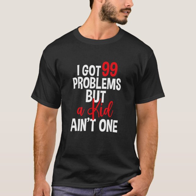 Camiseta I Got 99 Problems But A Kid Ain't One    Childless (Frente)