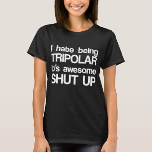 Camiseta I Hate Being Tripolar It's Awesome Shut Up