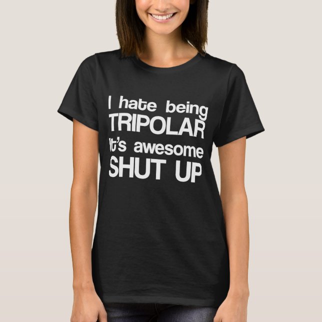 Camiseta I Hate Being Tripolar It's Awesome Shut Up (Frente)