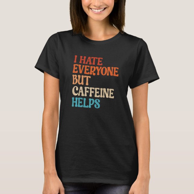 Camiseta I Hate Everyone But Caffeine Helps Caffeine Coffee (Frente)