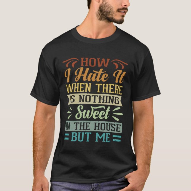 Camiseta I Hate It When There Is Nothing Sweet In The House (Frente)